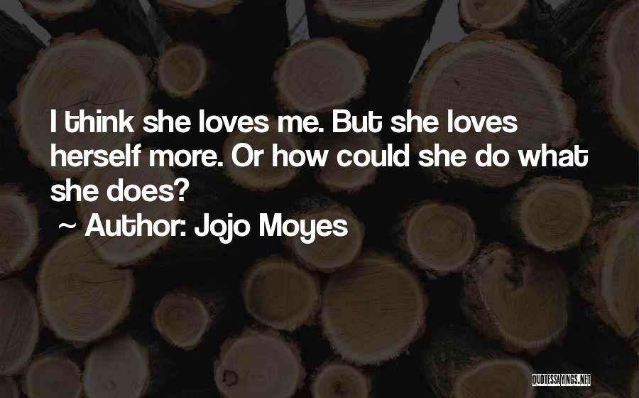 Jojo Moyes Quotes: I Think She Loves Me. But She Loves Herself More. Or How Could She Do What She Does?