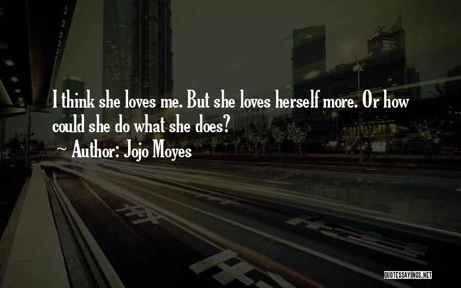 Jojo Moyes Quotes: I Think She Loves Me. But She Loves Herself More. Or How Could She Do What She Does?