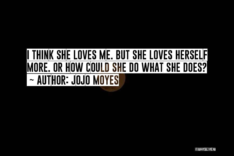 Jojo Moyes Quotes: I Think She Loves Me. But She Loves Herself More. Or How Could She Do What She Does?