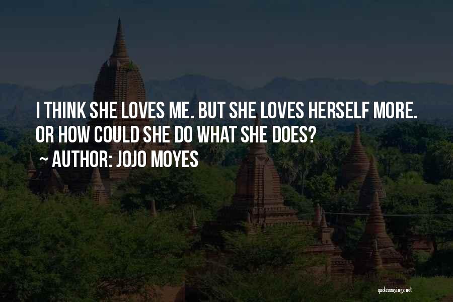 Jojo Moyes Quotes: I Think She Loves Me. But She Loves Herself More. Or How Could She Do What She Does?
