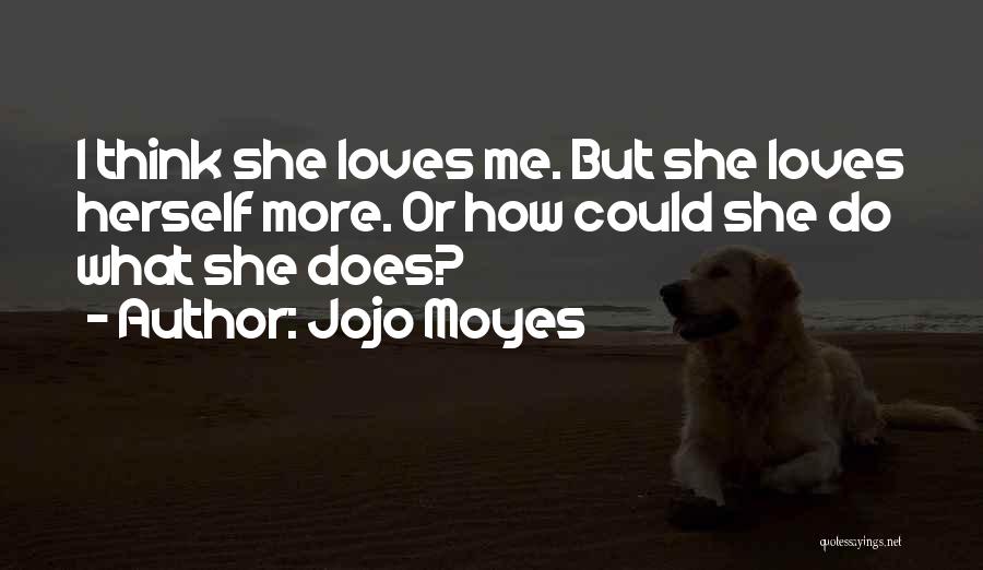 Jojo Moyes Quotes: I Think She Loves Me. But She Loves Herself More. Or How Could She Do What She Does?
