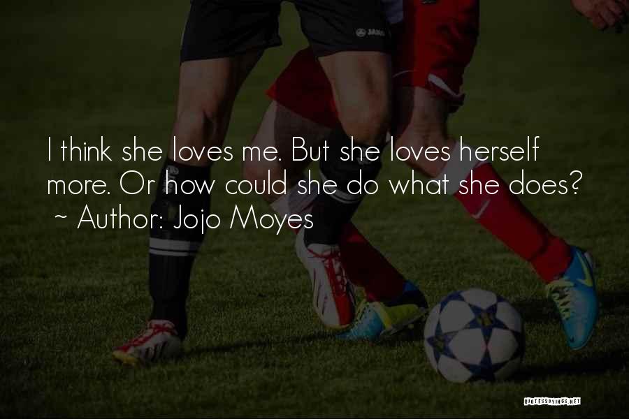 Jojo Moyes Quotes: I Think She Loves Me. But She Loves Herself More. Or How Could She Do What She Does?