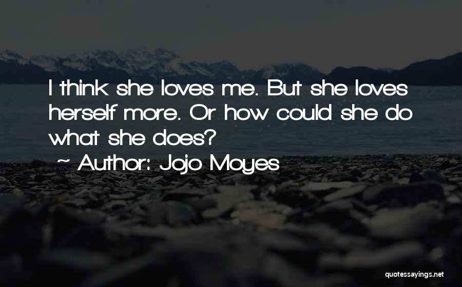 Jojo Moyes Quotes: I Think She Loves Me. But She Loves Herself More. Or How Could She Do What She Does?