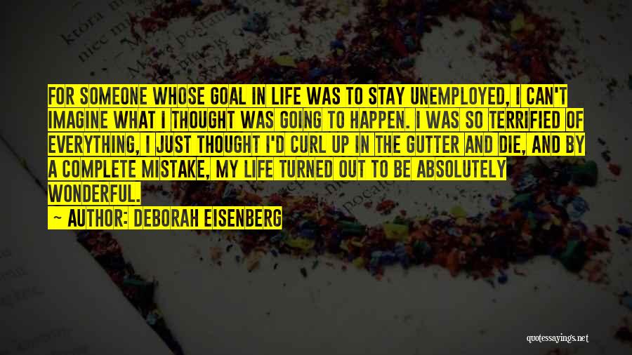 Deborah Eisenberg Quotes: For Someone Whose Goal In Life Was To Stay Unemployed, I Can't Imagine What I Thought Was Going To Happen.