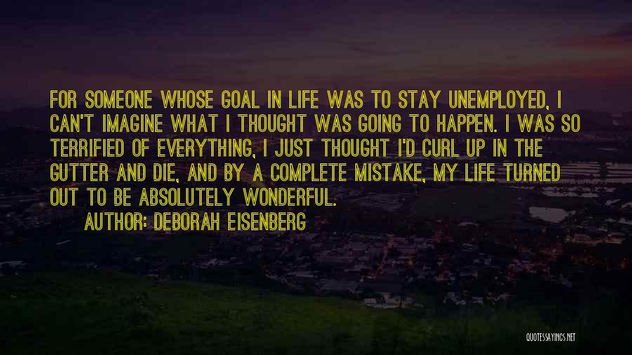 Deborah Eisenberg Quotes: For Someone Whose Goal In Life Was To Stay Unemployed, I Can't Imagine What I Thought Was Going To Happen.