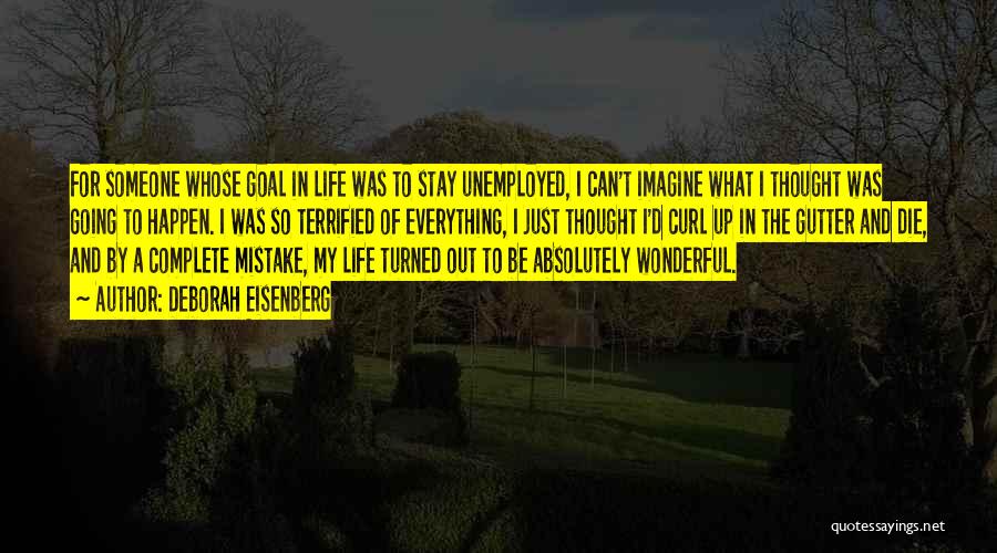 Deborah Eisenberg Quotes: For Someone Whose Goal In Life Was To Stay Unemployed, I Can't Imagine What I Thought Was Going To Happen.