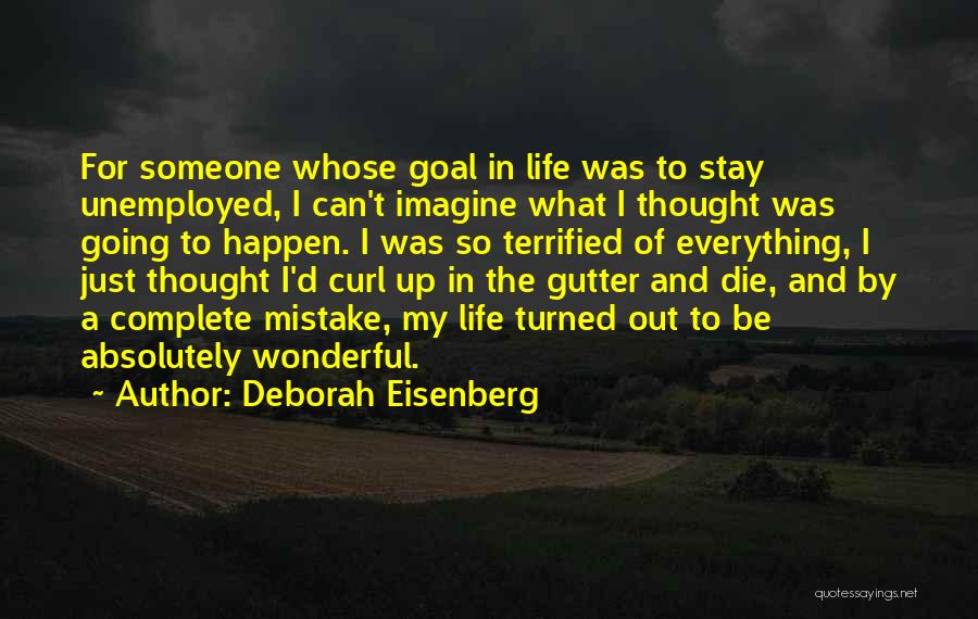 Deborah Eisenberg Quotes: For Someone Whose Goal In Life Was To Stay Unemployed, I Can't Imagine What I Thought Was Going To Happen.