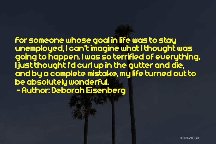 Deborah Eisenberg Quotes: For Someone Whose Goal In Life Was To Stay Unemployed, I Can't Imagine What I Thought Was Going To Happen.