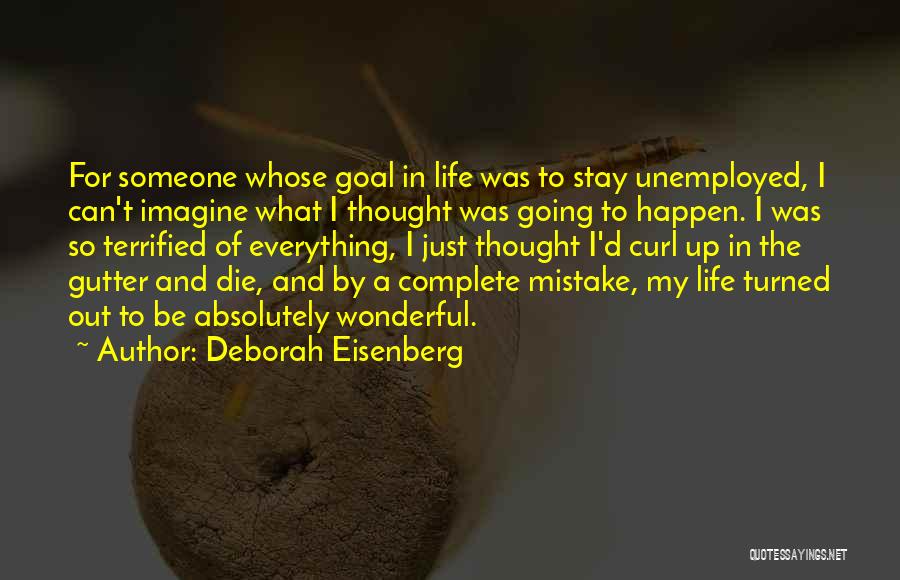 Deborah Eisenberg Quotes: For Someone Whose Goal In Life Was To Stay Unemployed, I Can't Imagine What I Thought Was Going To Happen.