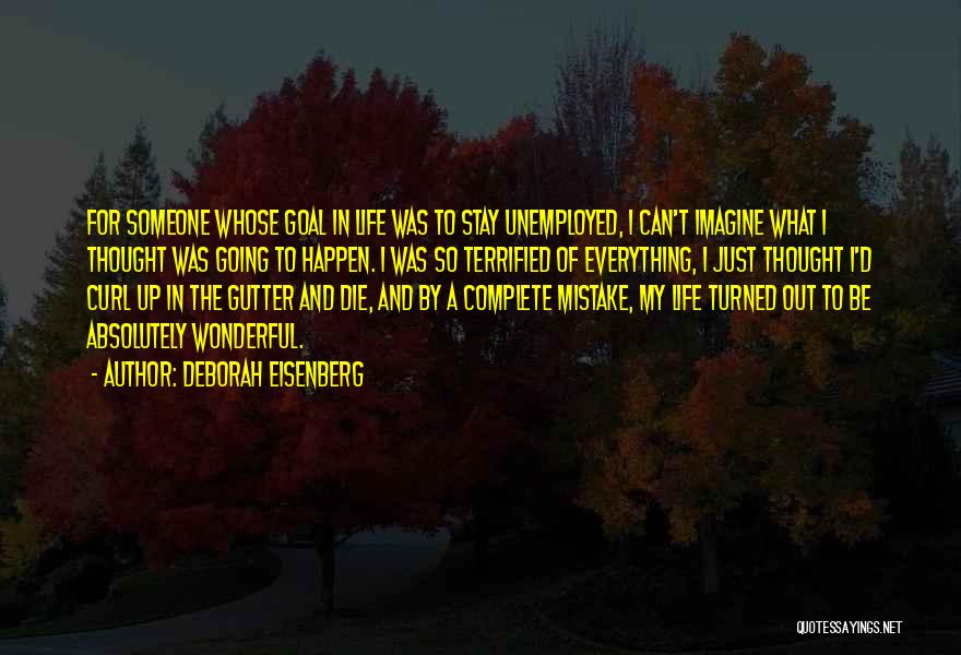 Deborah Eisenberg Quotes: For Someone Whose Goal In Life Was To Stay Unemployed, I Can't Imagine What I Thought Was Going To Happen.