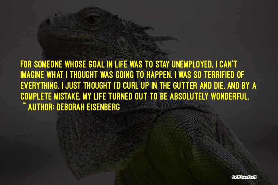 Deborah Eisenberg Quotes: For Someone Whose Goal In Life Was To Stay Unemployed, I Can't Imagine What I Thought Was Going To Happen.