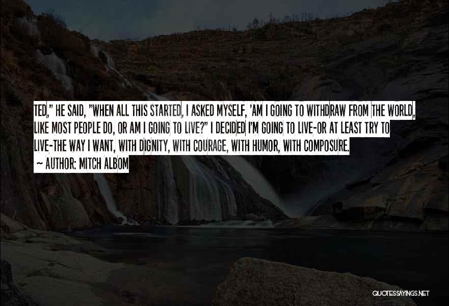 Mitch Albom Quotes: Ted, He Said, When All This Started, I Asked Myself, 'am I Going To Withdraw From The World, Like Most