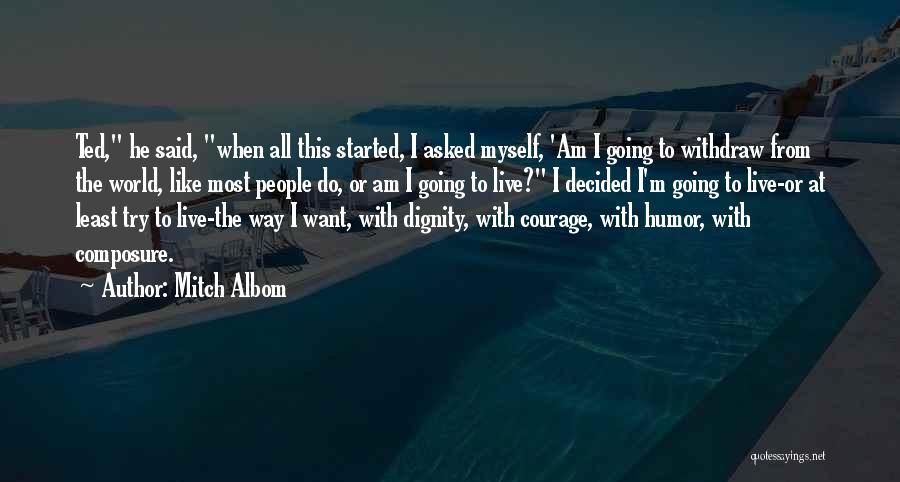 Mitch Albom Quotes: Ted, He Said, When All This Started, I Asked Myself, 'am I Going To Withdraw From The World, Like Most