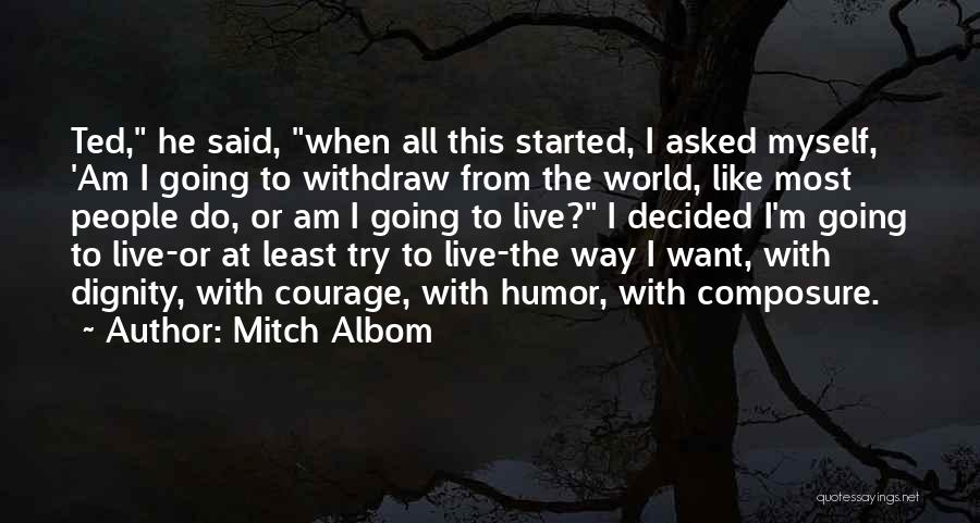 Mitch Albom Quotes: Ted, He Said, When All This Started, I Asked Myself, 'am I Going To Withdraw From The World, Like Most