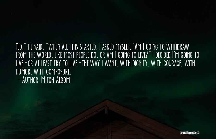 Mitch Albom Quotes: Ted, He Said, When All This Started, I Asked Myself, 'am I Going To Withdraw From The World, Like Most