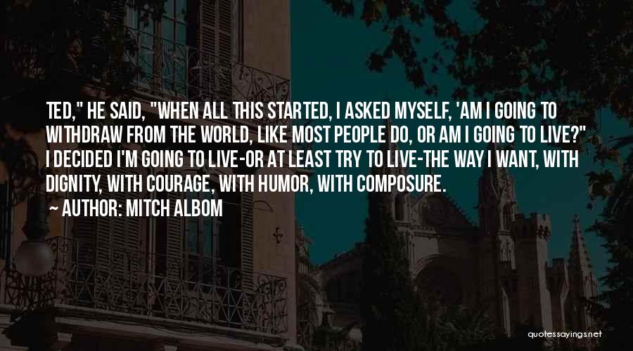 Mitch Albom Quotes: Ted, He Said, When All This Started, I Asked Myself, 'am I Going To Withdraw From The World, Like Most