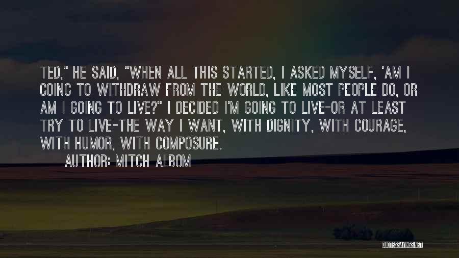 Mitch Albom Quotes: Ted, He Said, When All This Started, I Asked Myself, 'am I Going To Withdraw From The World, Like Most