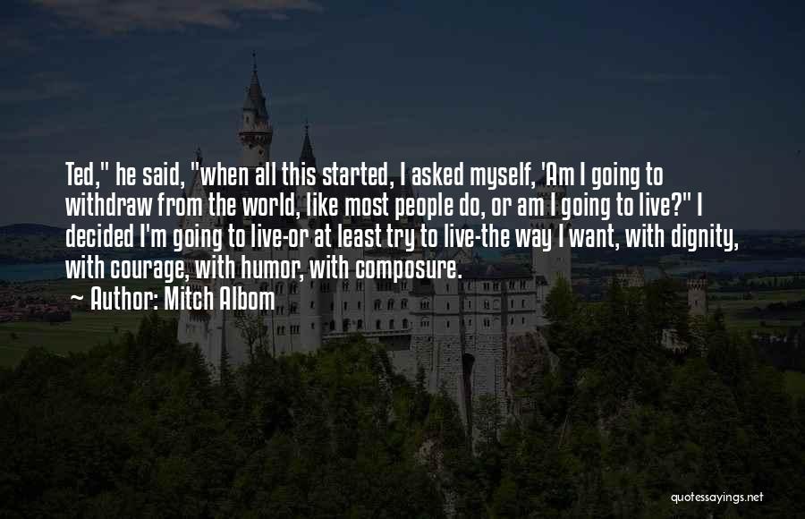 Mitch Albom Quotes: Ted, He Said, When All This Started, I Asked Myself, 'am I Going To Withdraw From The World, Like Most