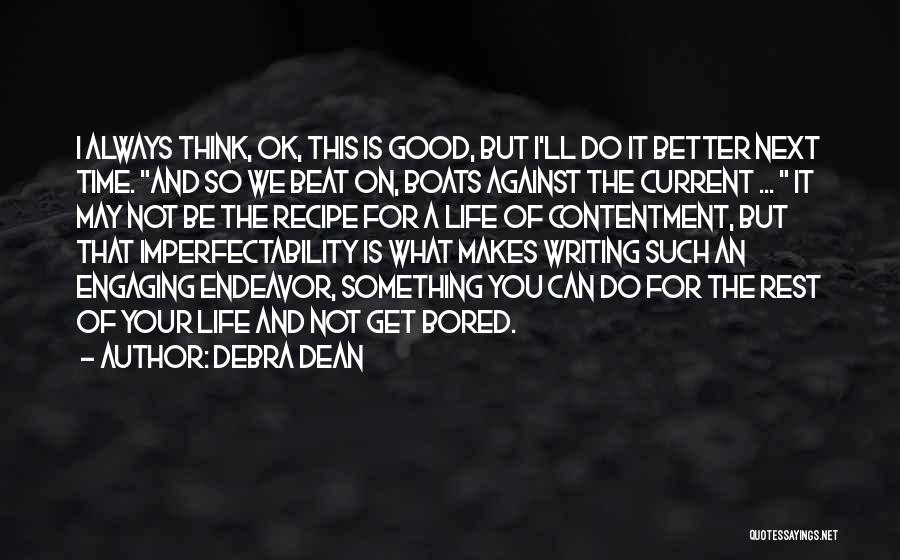Debra Dean Quotes: I Always Think, Ok, This Is Good, But I'll Do It Better Next Time. And So We Beat On, Boats