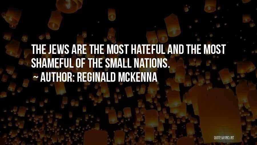 Reginald McKenna Quotes: The Jews Are The Most Hateful And The Most Shameful Of The Small Nations.