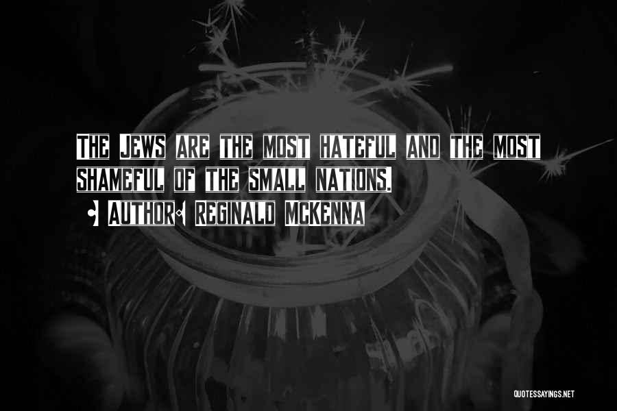 Reginald McKenna Quotes: The Jews Are The Most Hateful And The Most Shameful Of The Small Nations.