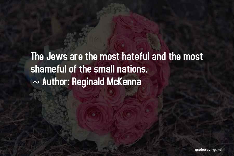 Reginald McKenna Quotes: The Jews Are The Most Hateful And The Most Shameful Of The Small Nations.