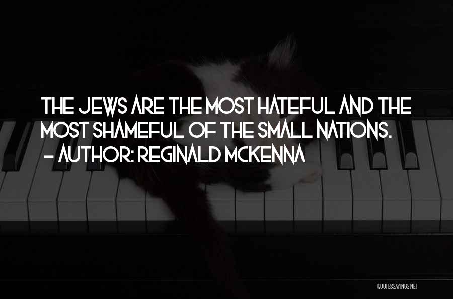 Reginald McKenna Quotes: The Jews Are The Most Hateful And The Most Shameful Of The Small Nations.