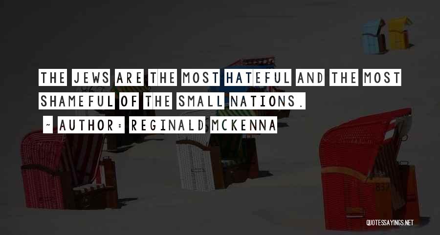 Reginald McKenna Quotes: The Jews Are The Most Hateful And The Most Shameful Of The Small Nations.