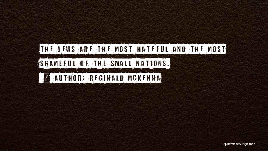 Reginald McKenna Quotes: The Jews Are The Most Hateful And The Most Shameful Of The Small Nations.
