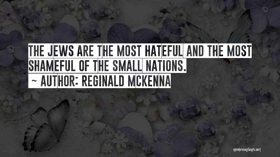 Reginald McKenna Quotes: The Jews Are The Most Hateful And The Most Shameful Of The Small Nations.