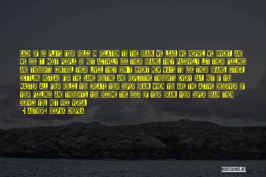 Deepak Chopra Quotes: Each Of Us Plays Four Roles In Relation To The Brain. We Lead, We Inspire, We Invent, And We Use