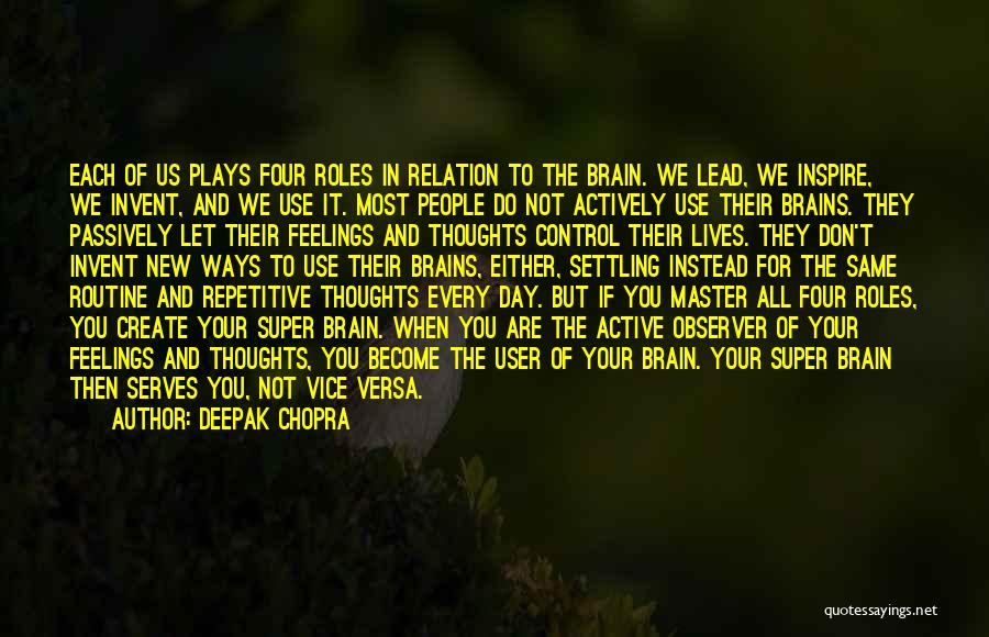 Deepak Chopra Quotes: Each Of Us Plays Four Roles In Relation To The Brain. We Lead, We Inspire, We Invent, And We Use