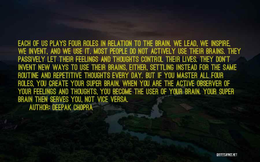 Deepak Chopra Quotes: Each Of Us Plays Four Roles In Relation To The Brain. We Lead, We Inspire, We Invent, And We Use