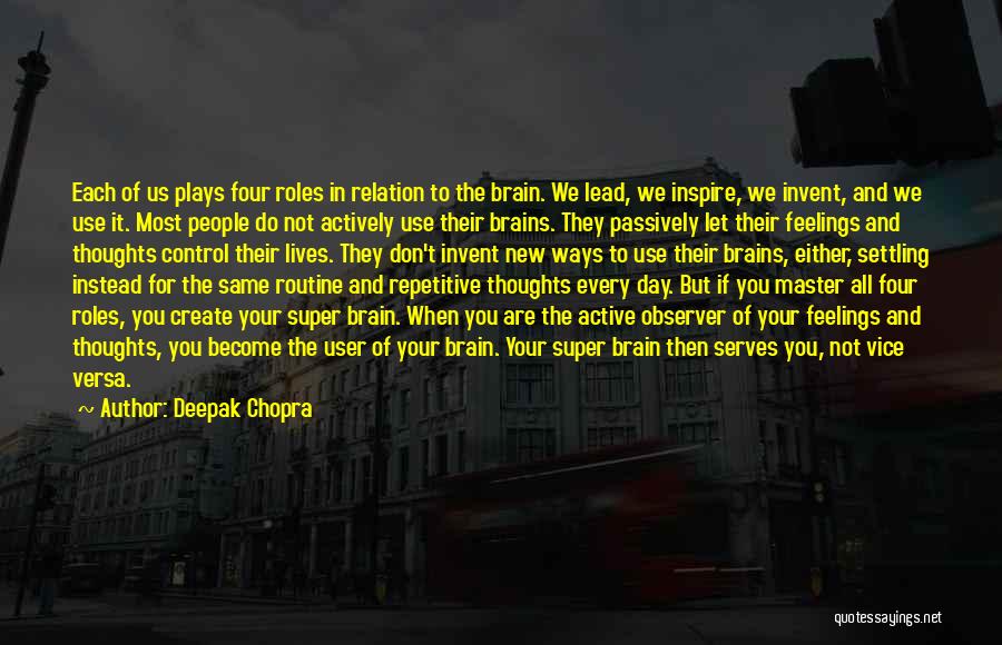 Deepak Chopra Quotes: Each Of Us Plays Four Roles In Relation To The Brain. We Lead, We Inspire, We Invent, And We Use