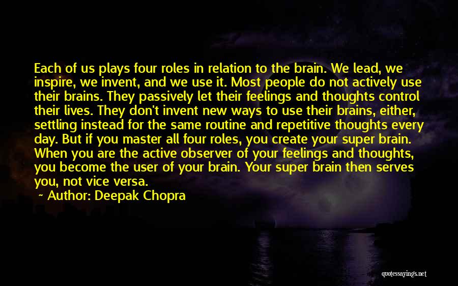 Deepak Chopra Quotes: Each Of Us Plays Four Roles In Relation To The Brain. We Lead, We Inspire, We Invent, And We Use