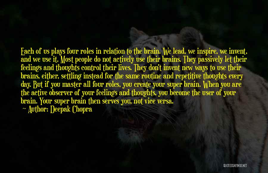 Deepak Chopra Quotes: Each Of Us Plays Four Roles In Relation To The Brain. We Lead, We Inspire, We Invent, And We Use