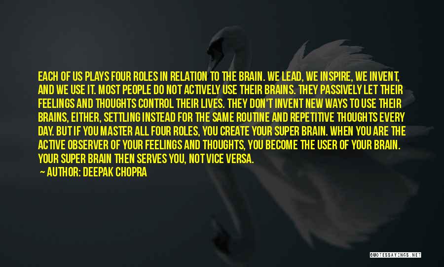 Deepak Chopra Quotes: Each Of Us Plays Four Roles In Relation To The Brain. We Lead, We Inspire, We Invent, And We Use