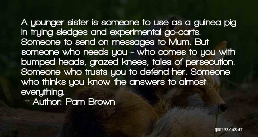 Pam Brown Quotes: A Younger Sister Is Someone To Use As A Guinea-pig In Trying Sledges And Experimental Go-carts. Someone To Send On