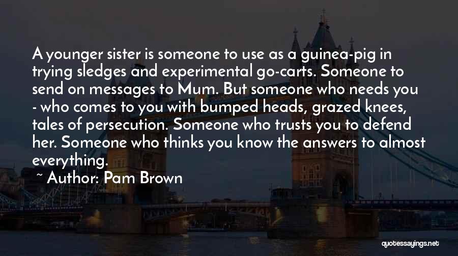 Pam Brown Quotes: A Younger Sister Is Someone To Use As A Guinea-pig In Trying Sledges And Experimental Go-carts. Someone To Send On