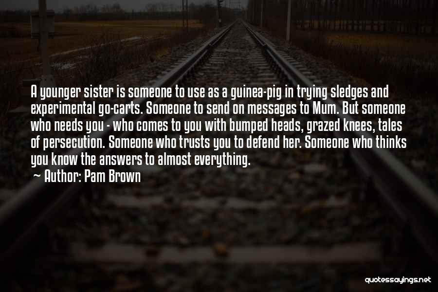 Pam Brown Quotes: A Younger Sister Is Someone To Use As A Guinea-pig In Trying Sledges And Experimental Go-carts. Someone To Send On