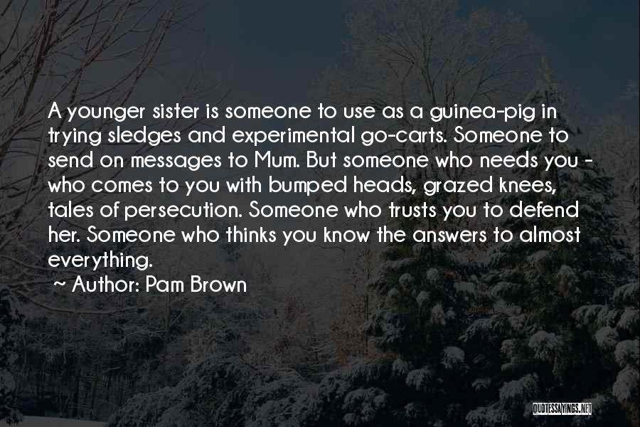 Pam Brown Quotes: A Younger Sister Is Someone To Use As A Guinea-pig In Trying Sledges And Experimental Go-carts. Someone To Send On