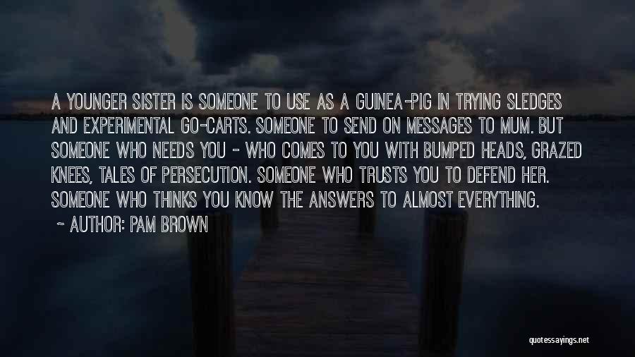 Pam Brown Quotes: A Younger Sister Is Someone To Use As A Guinea-pig In Trying Sledges And Experimental Go-carts. Someone To Send On