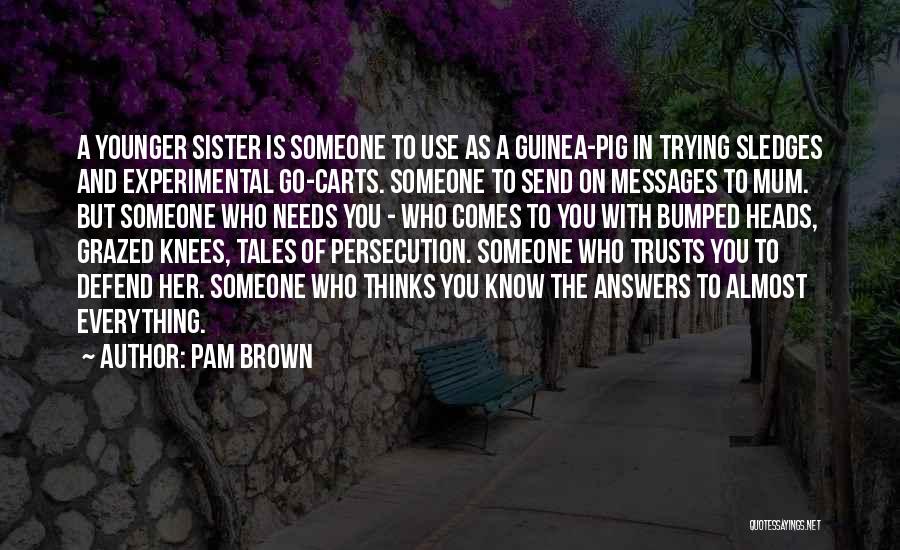 Pam Brown Quotes: A Younger Sister Is Someone To Use As A Guinea-pig In Trying Sledges And Experimental Go-carts. Someone To Send On