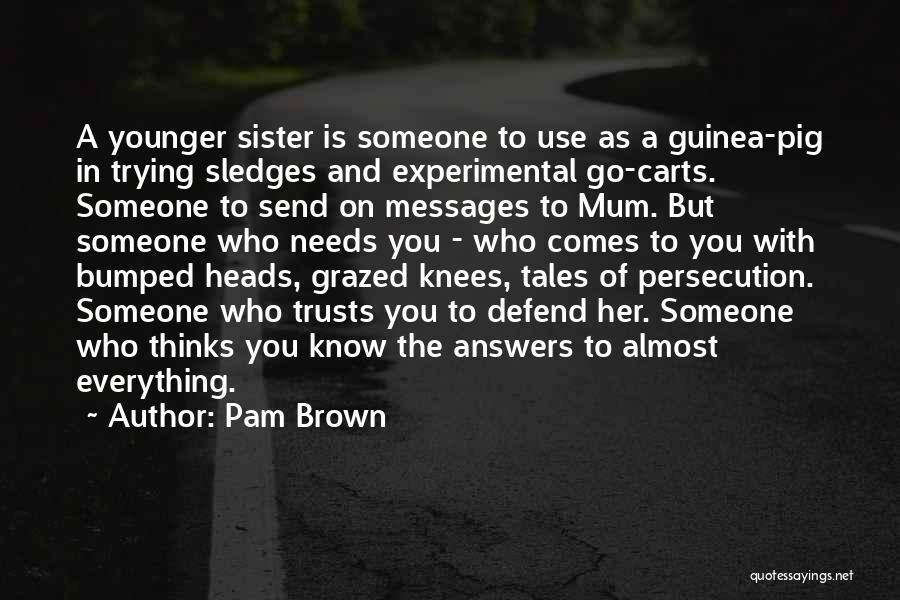 Pam Brown Quotes: A Younger Sister Is Someone To Use As A Guinea-pig In Trying Sledges And Experimental Go-carts. Someone To Send On