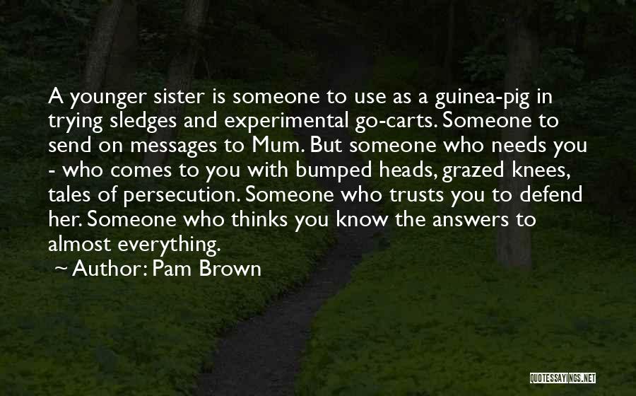 Pam Brown Quotes: A Younger Sister Is Someone To Use As A Guinea-pig In Trying Sledges And Experimental Go-carts. Someone To Send On