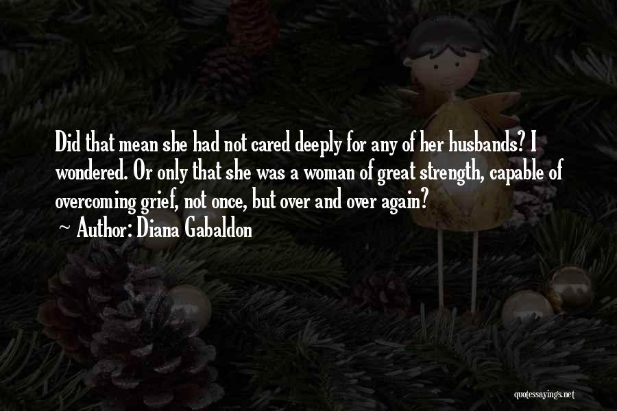 Diana Gabaldon Quotes: Did That Mean She Had Not Cared Deeply For Any Of Her Husbands? I Wondered. Or Only That She Was