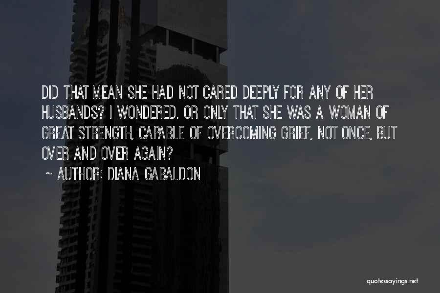 Diana Gabaldon Quotes: Did That Mean She Had Not Cared Deeply For Any Of Her Husbands? I Wondered. Or Only That She Was