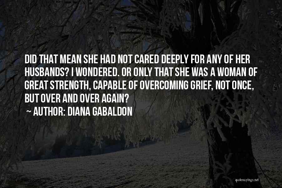 Diana Gabaldon Quotes: Did That Mean She Had Not Cared Deeply For Any Of Her Husbands? I Wondered. Or Only That She Was