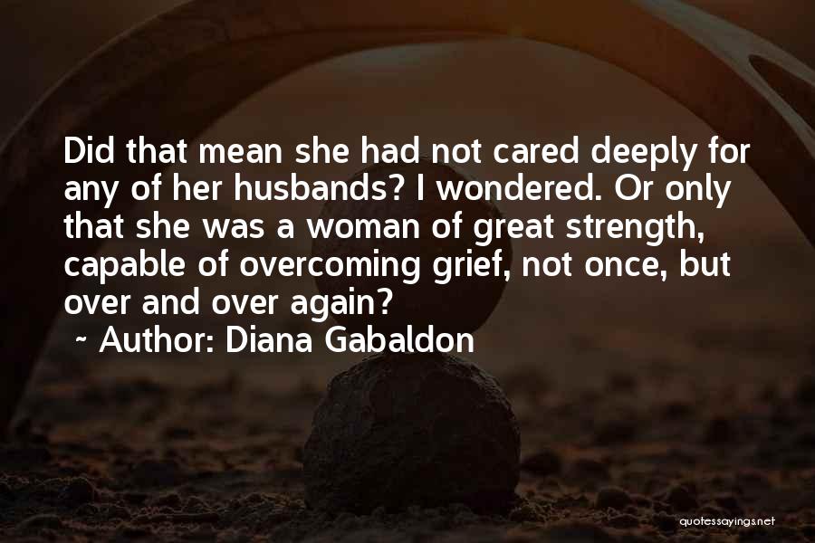 Diana Gabaldon Quotes: Did That Mean She Had Not Cared Deeply For Any Of Her Husbands? I Wondered. Or Only That She Was