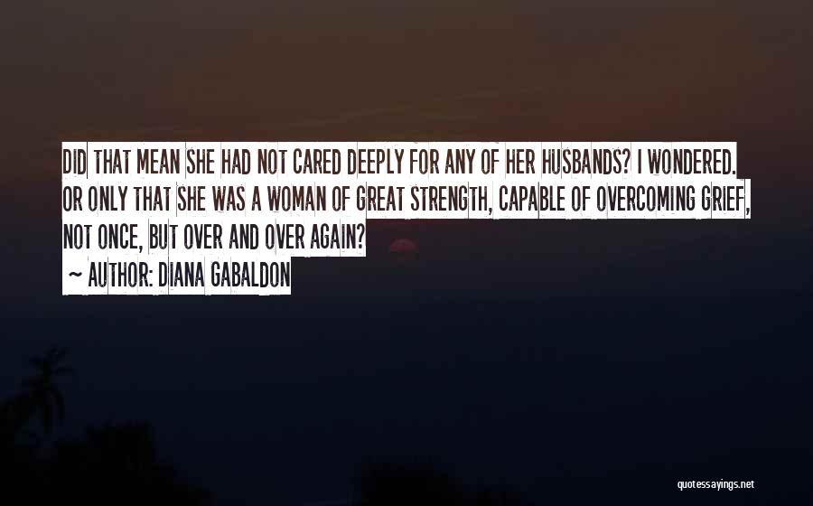 Diana Gabaldon Quotes: Did That Mean She Had Not Cared Deeply For Any Of Her Husbands? I Wondered. Or Only That She Was
